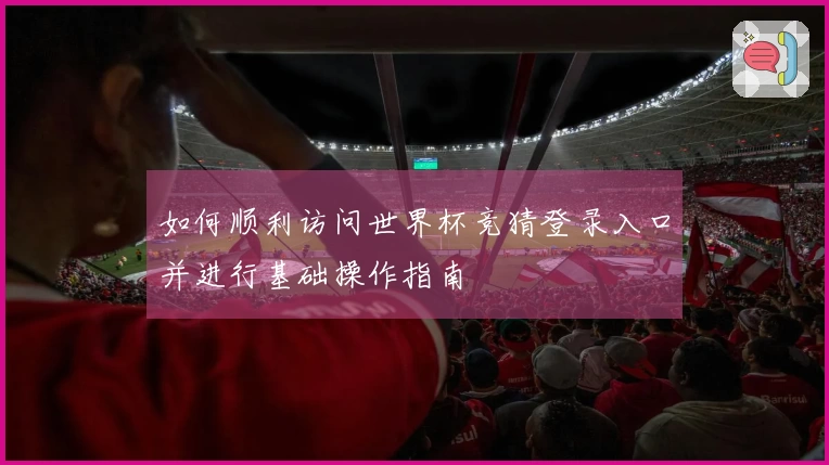 如何顺利访问世界杯竞猜登录入口并进行基础操作指南