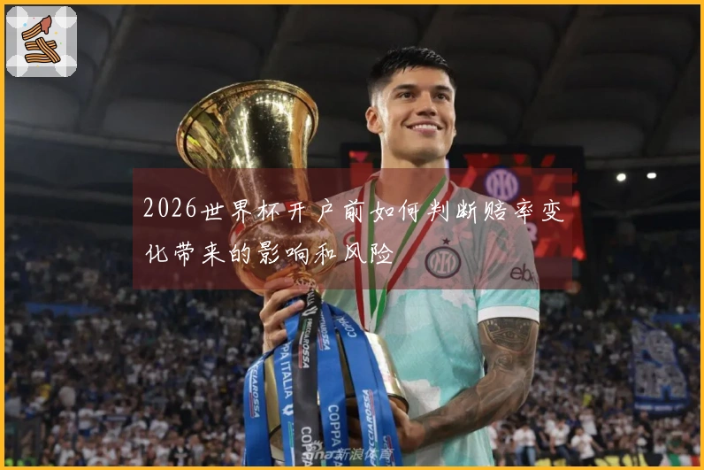 2026世界杯开户前如何判断赔率变化带来的影响和风险