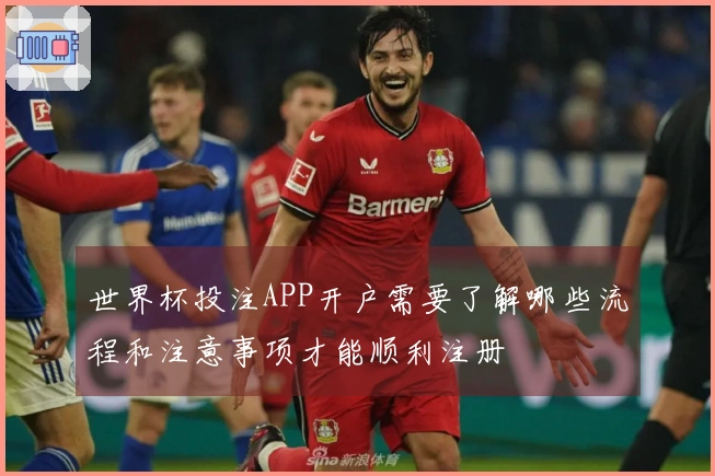 世界杯投注APP开户需要了解哪些流程和注意事项才能顺利注册