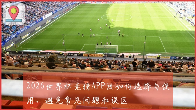 2026世界杯竞猜APP该如何选择与使用，避免常见问题和误区