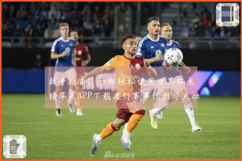 新手指南：如何轻松使用世界杯竞猜苹果APP下载进行赛事预测与互动