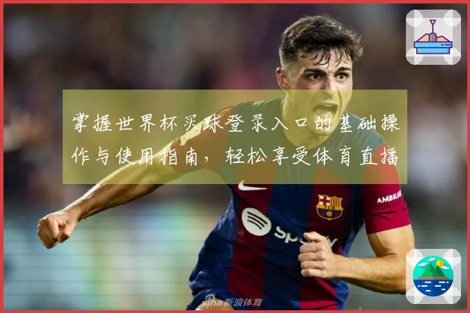 掌握世界杯买球登录入口的基础操作与使用指南,轻松享受体育直播体验