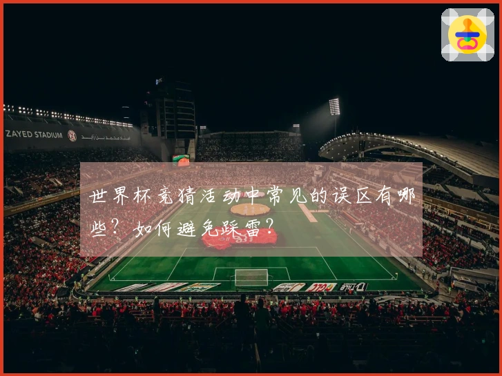 世界杯竞猜活动中常见的误区有哪些？如何避免踩雷？