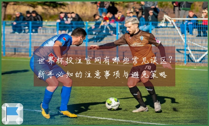 世界杯投注官网有哪些常见误区？新手必知的注意事项与避免策略