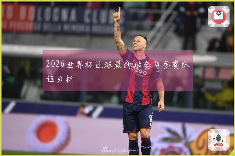 2026世界杯让球最新动态与参赛队伍分析