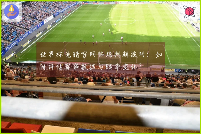 世界杯竞猜官网临场判断技巧：如何评估赛事数据与赔率变化？