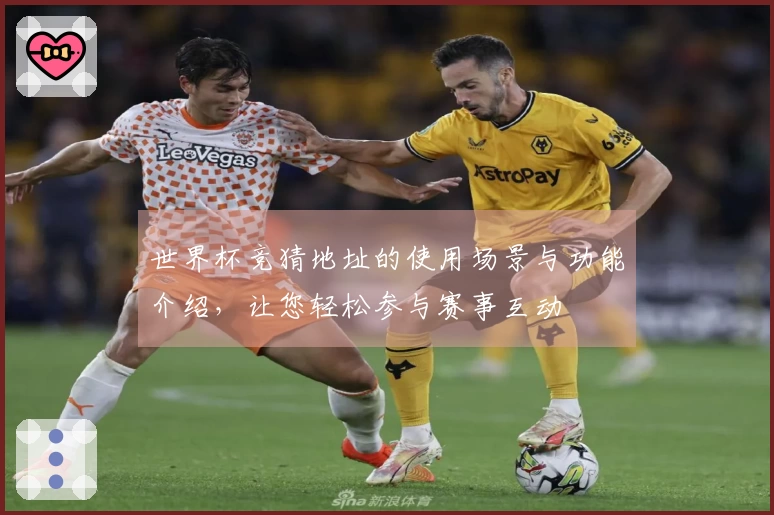 世界杯竞猜地址的使用场景与功能介绍，让您轻松参与赛事互动