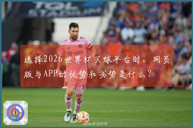 选择2026世界杯买球平台时，网页版与APP的优势和劣势是什么？