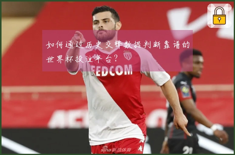 如何通过历史交锋数据判断靠谱的世界杯投注平台？