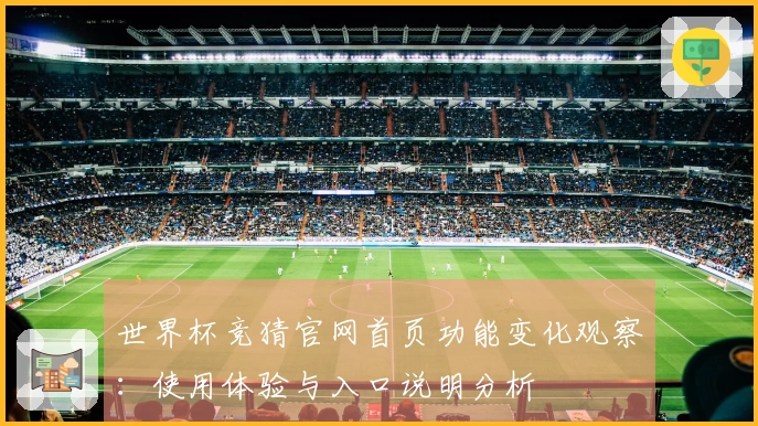 世界杯竞猜官网首页功能变化观察：使用体验与入口说明分析