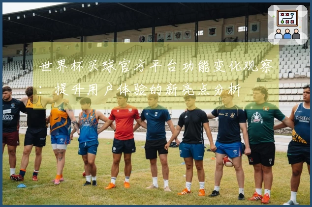 世界杯买球官方平台功能变化观察：提升用户体验的新亮点分析