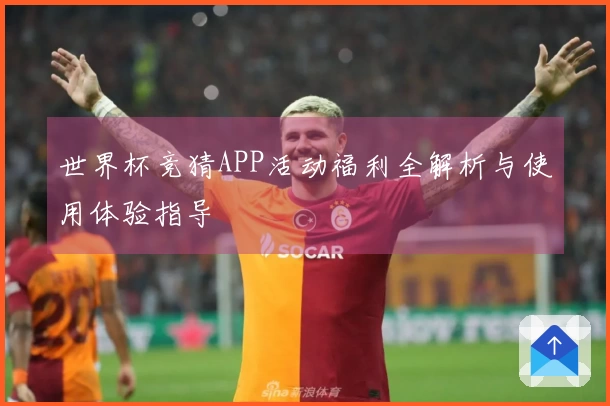 世界杯竞猜APP活动福利全解析与使用体验指导