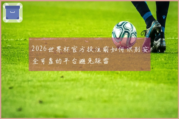 2026世界杯官方投注前如何识别安全可靠的平台避免踩雷