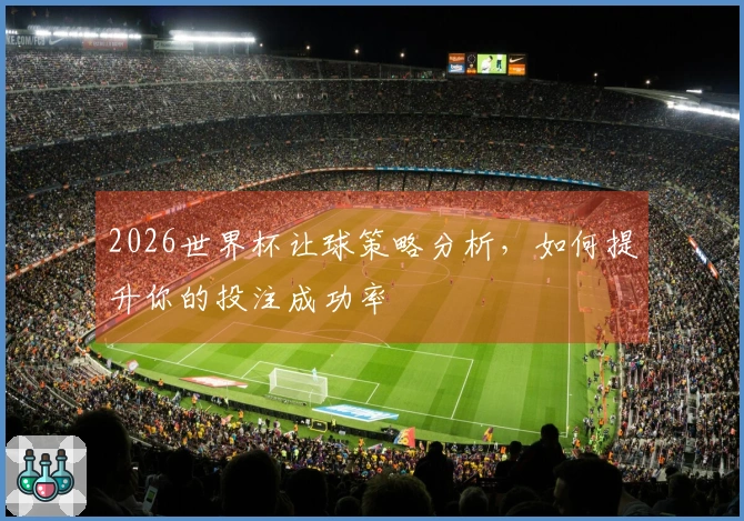 2026世界杯让球策略分析，如何提升你的投注成功率