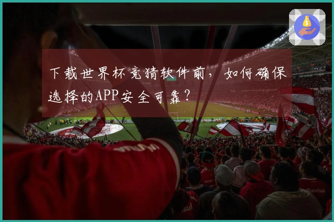 下载世界杯竞猜软件前，如何确保选择的APP安全可靠？