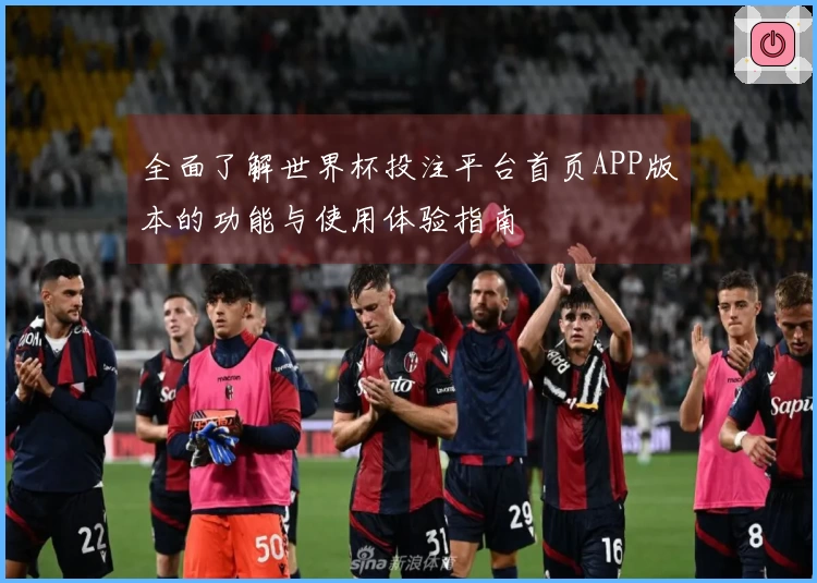 全面了解世界杯投注平台首页APP版本的功能与使用体验指南