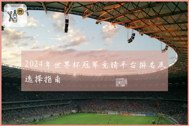 2024年世界杯冠军竞猜平台排名及选择指南
