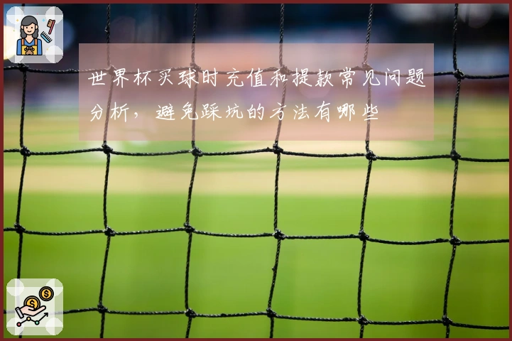 世界杯买球时充值和提款常见问题分析，避免踩坑的方法有哪些