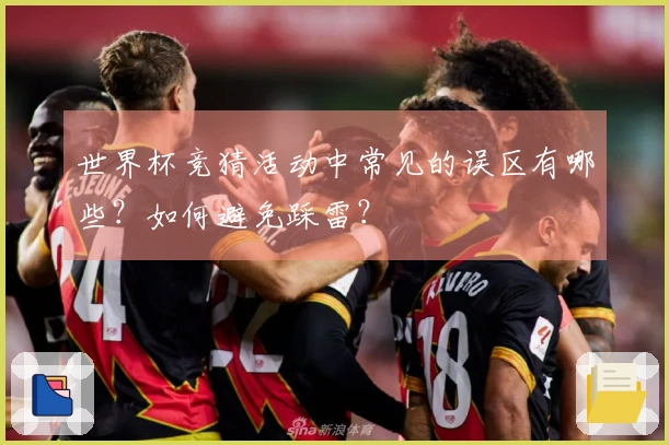世界杯竞猜活动中常见的误区有哪些？如何避免踩雷？
