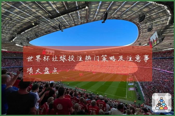 世界杯让球投注热门策略及注意事项大盘点