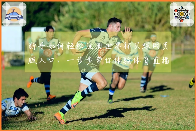 新手如何轻松注册世界杯买球网页版入口，一步步带你体验体育直播乐趣