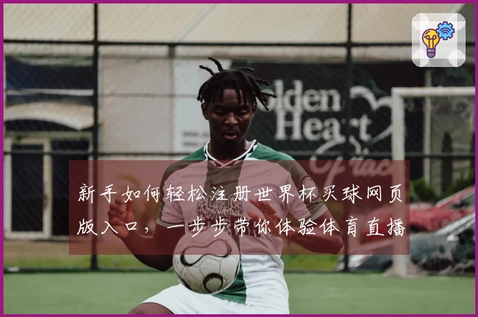 新手如何轻松注册世界杯买球网页版入口，一步步带你体验体育直播乐趣