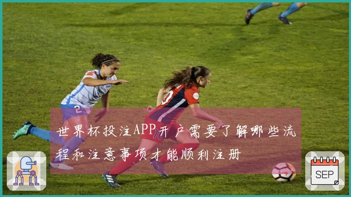 世界杯投注APP开户需要了解哪些流程和注意事项才能顺利注册