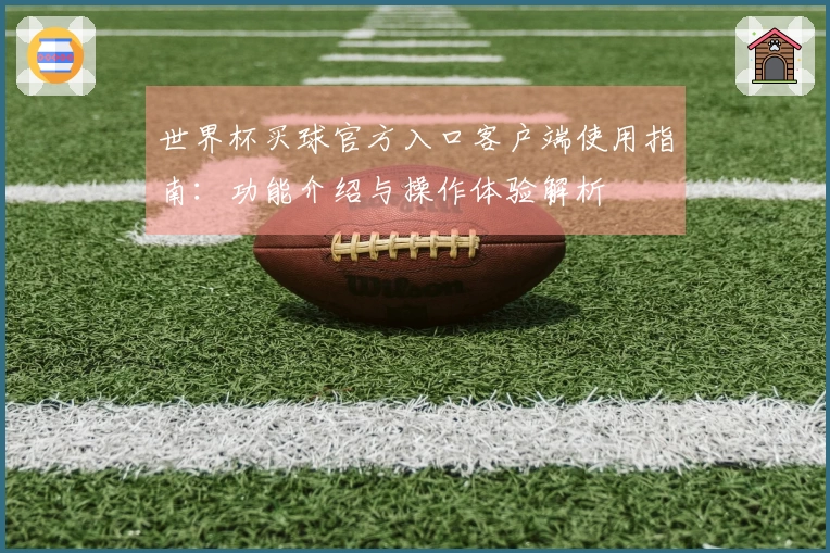 世界杯买球官方入口客户端使用指南：功能介绍与操作体验解析