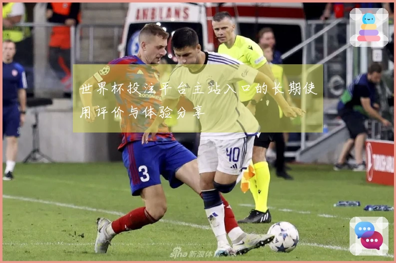 世界杯投注平台主站入口的长期使用评价与体验分享